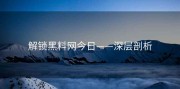 解锁黑料网今日——深层剖析