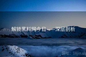 解锁黑料网今日——深层剖析