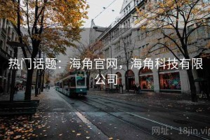 热门话题：海角官网，海角科技有限公司