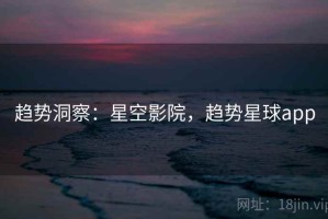 趋势洞察：星空影院，趋势星球app