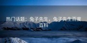 热门话题：兔子先生，兔子先生百度百科