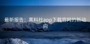 最新报告：黑料社app下载官网的新动向