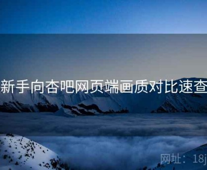 新手向杏吧网页端画质对比速查