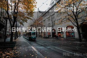 日韩专区热门话题，日韩热点