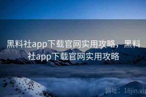 黑料社app下载官网实用攻略，黑料社app下载官网实用攻略