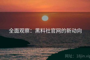 全面观察：黑料社官网的新动向
