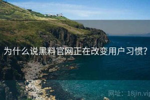 为什么说黑料官网正在改变用户习惯？