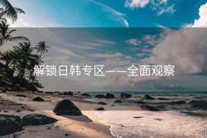 解锁日韩专区——全面观察