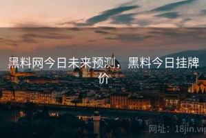 黑料网今日未来预测，黑料今日挂牌价