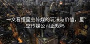 一文看懂星空传媒的玩法与价值，星空传媒公司正规吗