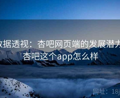 数据透视：杏吧网页端的发展潜力，杏吧这个app怎么样