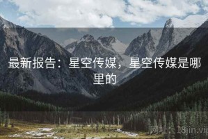 最新报告：星空传媒，星空传媒是哪里的