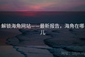解锁海角网站——最新报告，海角在哪儿