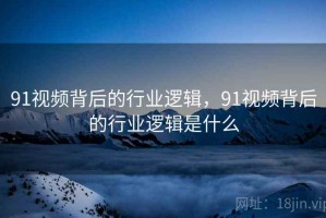 91视频背后的行业逻辑，91视频背后的行业逻辑是什么