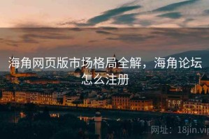 海角网页版市场格局全解，海角论坛怎么注册