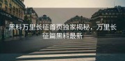 黑料万里长征首页独家揭秘，万里长征篇黑料最新