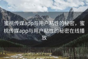 蜜桃传媒app与用户粘性的秘密，蜜桃传媒app与用户粘性的秘密在线播放