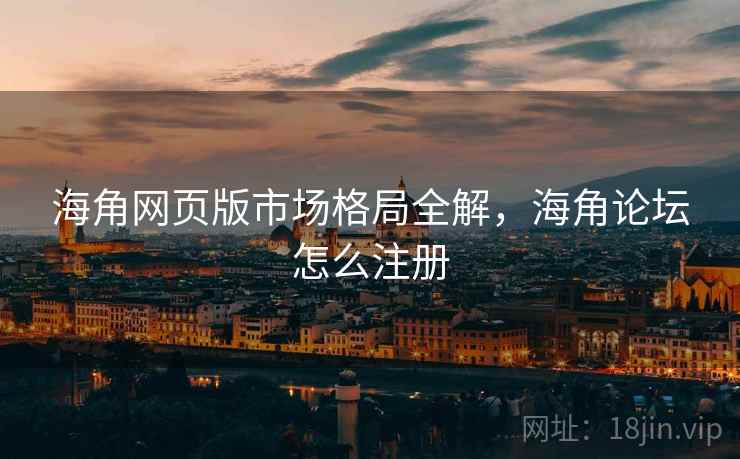 海角网页版市场格局全解，海角论坛怎么注册