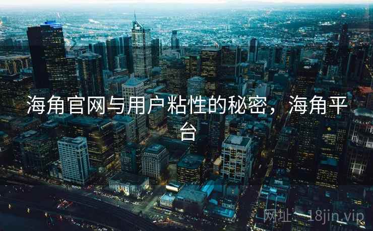 海角官网与用户粘性的秘密，海角平台