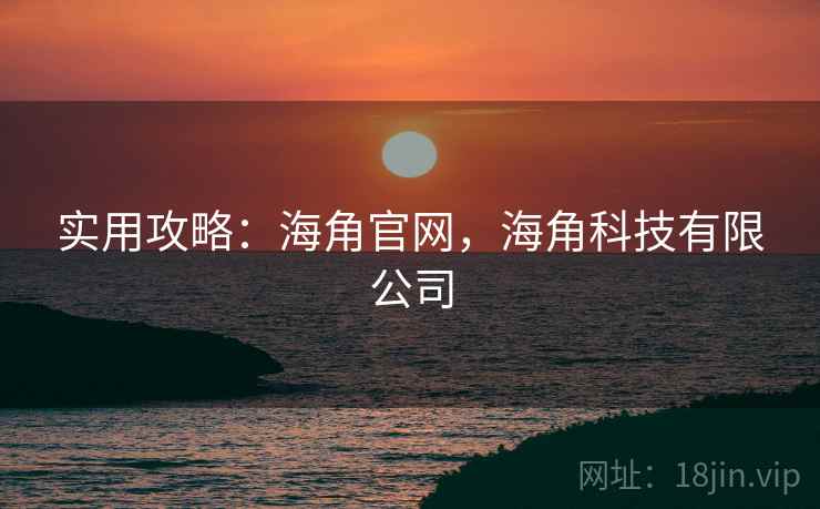 实用攻略：海角官网，海角科技有限公司