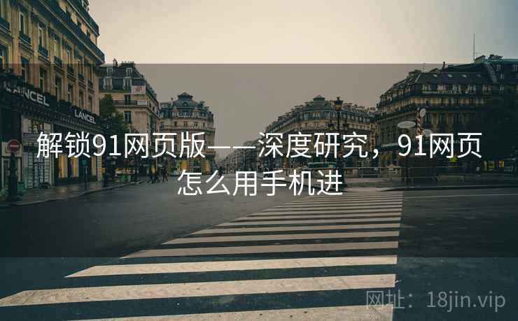 解锁91网页版——深度研究，91网页怎么用手机进