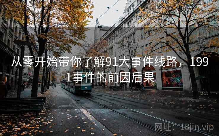 从零开始带你了解91大事件线路，1991事件的前因后果