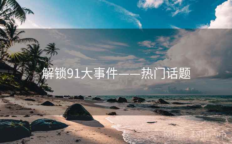 解锁91大事件——热门话题