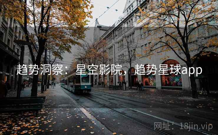 趋势洞察：星空影院，趋势星球app