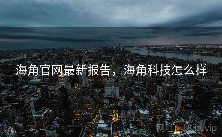 海角官网最新报告，海角科技怎么样