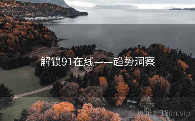 解锁91在线——趋势洞察