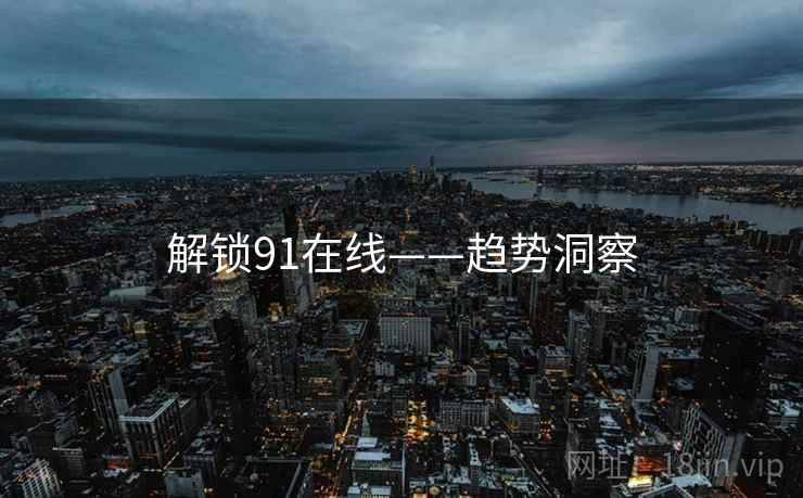解锁91在线——趋势洞察