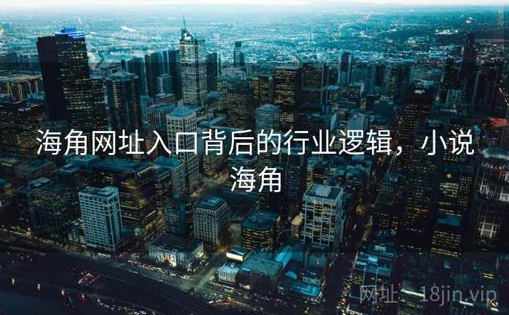 海角网址入口背后的行业逻辑，小说海角