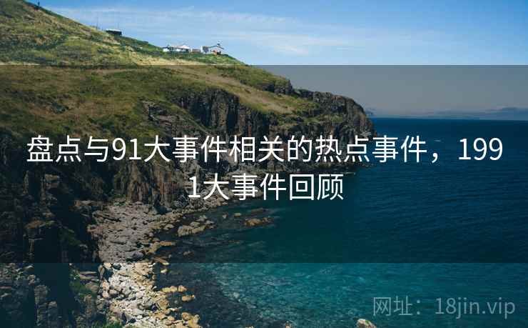 盘点与91大事件相关的热点事件，1991大事件回顾