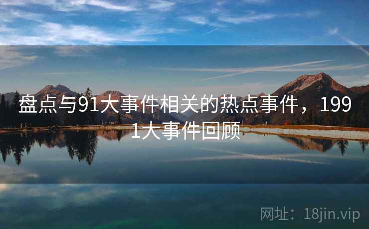 盘点与91大事件相关的热点事件，1991大事件回顾