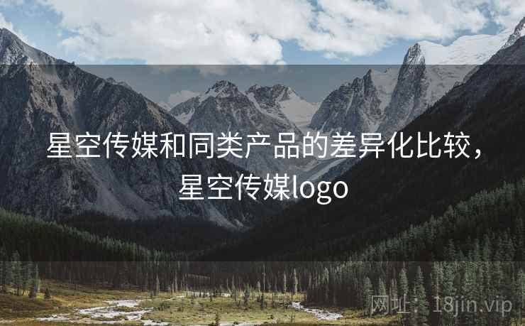 星空传媒和同类产品的差异化比较，星空传媒logo