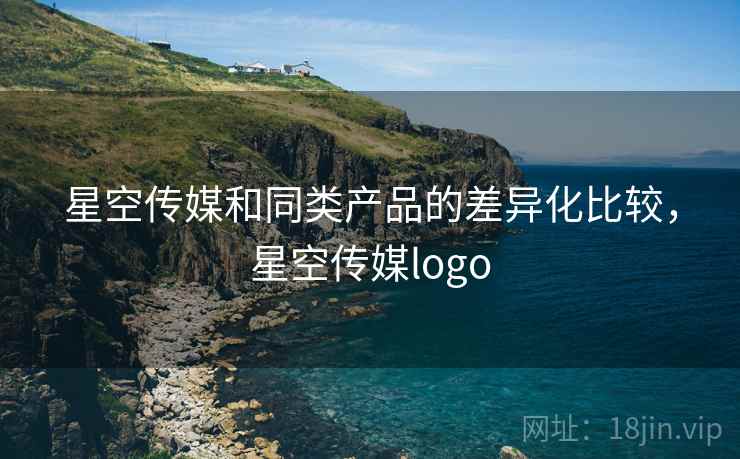 星空传媒和同类产品的差异化比较，星空传媒logo