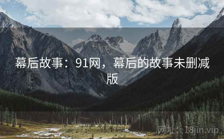 幕后故事：91网，幕后的故事未删减版