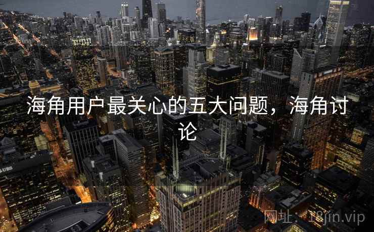 海角用户最关心的五大问题，海角讨论
