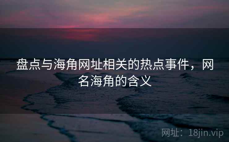 盘点与海角网址相关的热点事件，网名海角的含义