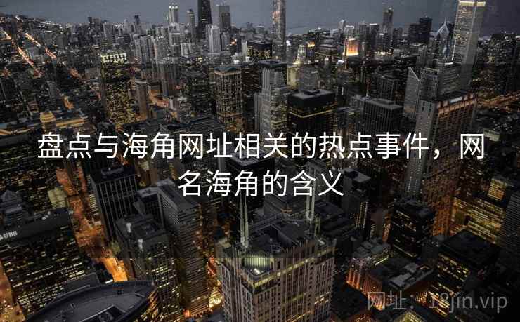盘点与海角网址相关的热点事件，网名海角的含义