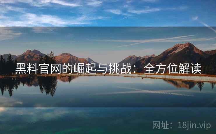 黑料官网的崛起与挑战：全方位解读