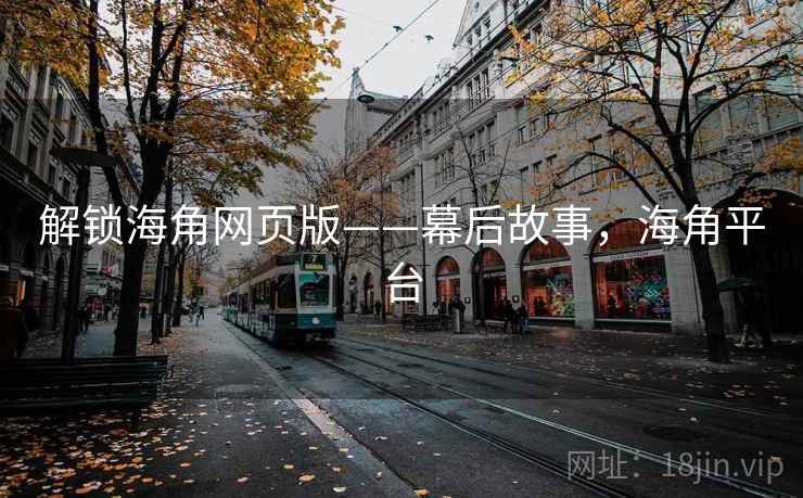 解锁海角网页版——幕后故事，海角平台