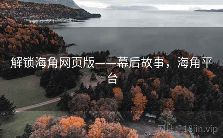 解锁海角网页版——幕后故事，海角平台