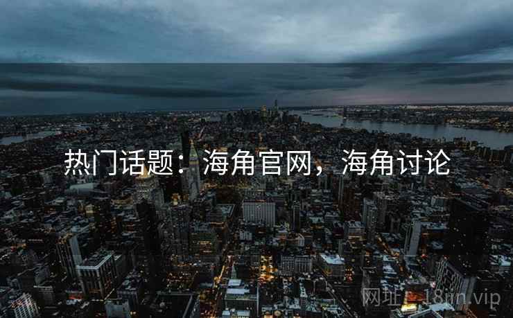 热门话题：海角官网，海角讨论