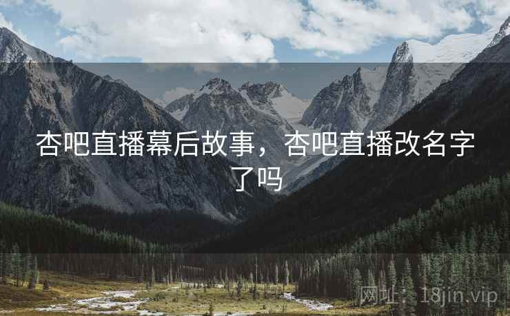 杏吧直播幕后故事，杏吧直播改名字了吗