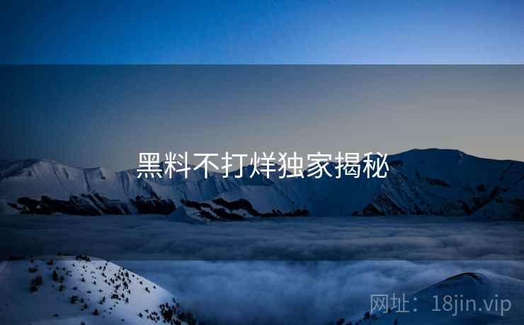 黑料不打烊独家揭秘