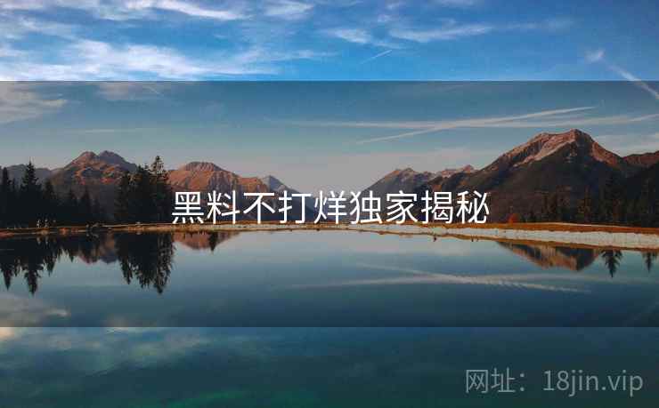 黑料不打烊独家揭秘