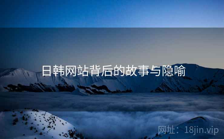 日韩网站背后的故事与隐喻