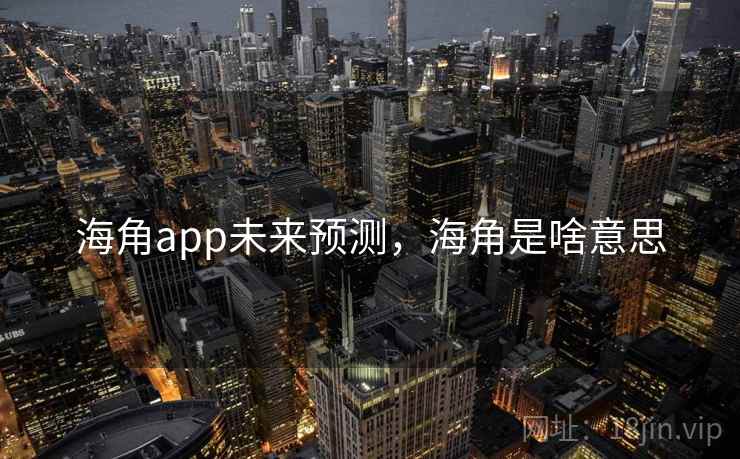 海角app未来预测，海角是啥意思