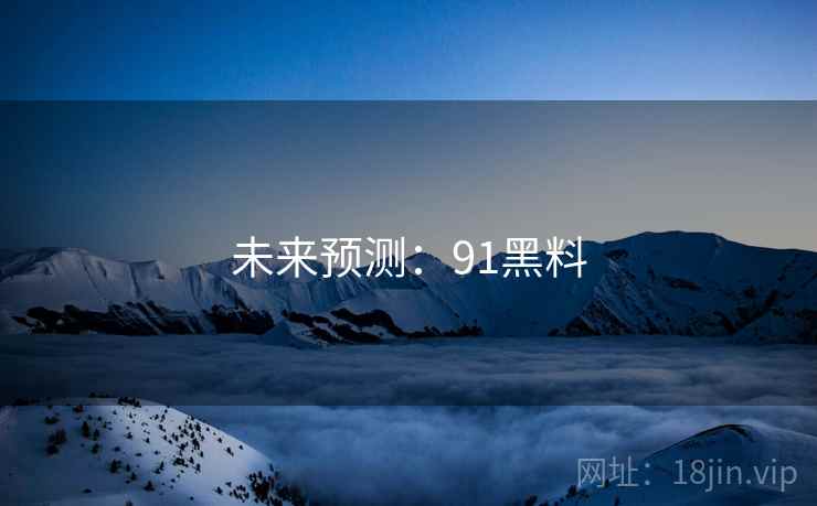 未来预测：91黑料